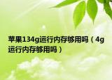 苹果134g运行内存够用吗（4g运行内存够用吗）