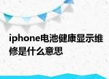 iphone电池健康显示维修是什么意思