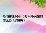 Qq空间打不开（打不开qq空间怎么办 5步解决）