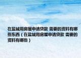 在盐城用房屋申请贷款 需要的资料有哪些东西（在盐城用房屋申请贷款 需要的资料有哪些）