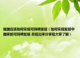 我国应该如何实现可持续发展（如何实现发展中国家的可持续发展 总结出来分享给大家了解）