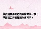 炒面是否需要把面煮熟再炒一下（炒面是否需要把面煮熟再炒）