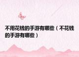 不用花钱的手游有哪些（不花钱的手游有哪些）