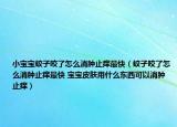 小宝宝蚊子咬了怎么消肿止痒最快（蚊子咬了怎么消肿止痒最快 宝宝皮肤用什么东西可以消肿止痒）