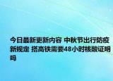 今日最新更新内容 中秋节出行防疫新规定 搭高铁需要48小时核酸证明吗