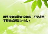 用手摸癞蛤蟆会长癞吗（不要去用手摸癞蛤蟆是为什么）