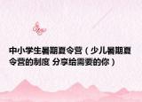 中小学生暑期夏令营（少儿暑期夏令营的制度 分享给需要的你）