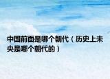 中国前面是哪个朝代（历史上未央是哪个朝代的）