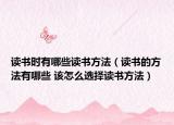 读书时有哪些读书方法（读书的方法有哪些 该怎么选择读书方法）