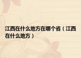 江西在什么地方在哪个省（江西在什么地方）