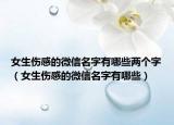 女生伤感的微信名字有哪些两个字（女生伤感的微信名字有哪些）