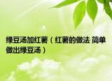 绿豆汤加红薯（红薯的做法 简单做出绿豆汤）