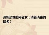 清新淡雅的网名女（清新淡雅的网名）