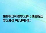 楼房拆迁补偿怎么算（楼房拆迁怎么补偿 有几种补偿）