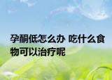孕酮低怎么办 吃什么食物可以治疗呢