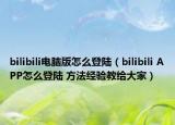 bilibili电脑版怎么登陆（bilibili APP怎么登陆 方法经验教给大家）