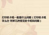 打印机卡纸一般是什么问题（打印机卡纸怎么办 列举几种常见的卡纸和问题）