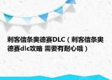 刺客信条奥德赛DLC（刺客信条奥德赛dlc攻略 需要有耐心哦）