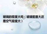 玻璃的密度大吗（玻璃密度大还是空气密度大）