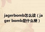 jagerbomb怎么读（jager bomb是什么梗）