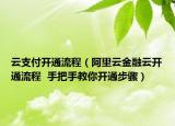 云支付开通流程（阿里云金融云开通流程  手把手教你开通步骤）