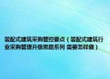装配式建筑采购管控要点（装配式建筑行业采购管理升级思路系列 需要怎样做）