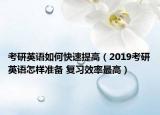 考研英语如何快速提高（2019考研英语怎样准备 复习效率最高）