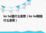 ke tui是什么意思（ke tui网络什么意思）