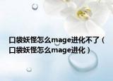 口袋妖怪怎么mage进化不了（口袋妖怪怎么mage进化）