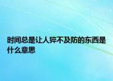 时间总是让人猝不及防的东西是什么意思
