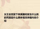 女王去世接下来英国将发生什么她的死因是什么具体情况详细内容介绍