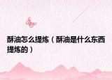酥油怎么提炼（酥油是什么东西提炼的）