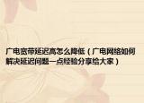 广电宽带延迟高怎么降低（广电网络如何解决延迟问题一点经验分享给大家）