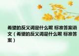 希望的反义词是什么呢 标准答案语文（希望的反义词是什么呢 标准答案）