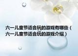 六一儿童节适合玩的游戏有哪些（六一儿童节适合玩的游戏介绍）