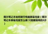 戴尔笔记本如何调节电脑屏幕亮度（戴尔笔记本屏幕亮度怎么调 只需要简单的3步）