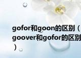 gofor和goon的区别（goover和gofor的区别）