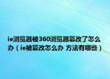 ie浏览器被360浏览器篡改了怎么办（ie被篡改怎么办 方法有哪些）