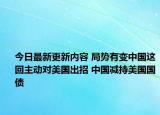 今日最新更新内容 局势有变中国这回主动对美国出招 中国减持美国国债