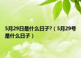 5月29日是什么日子?（5月29号是什么日子）