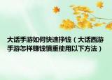 大话手游如何快速挣钱（大话西游手游怎样赚钱慎重使用以下方法）