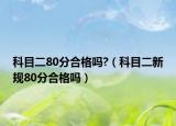 科目二80分合格吗?（科目二新规80分合格吗）