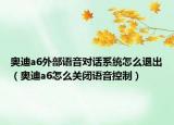 奥迪a6外部语音对话系统怎么退出（奥迪a6怎么关闭语音控制）