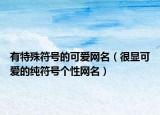 有特殊符号的可爱网名（很显可爱的纯符号个性网名）