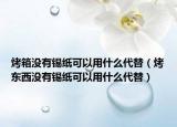 烤箱没有锡纸可以用什么代替（烤东西没有锡纸可以用什么代替）