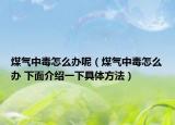 煤气中毒怎么办呢（煤气中毒怎么办 下面介绍一下具体方法）