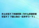 怎么安装不了英雄联盟（为什么英雄联盟安装不了 下面让我们一起来学习一下）