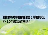 如何解决春困的问题（春困怎么办 10个解决的方法）