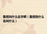 鲁班叫什么名字啊（鲁班姓什么名叫什么）