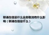 联通在信是什么业务取消有什么影响（联通在信是什么）
